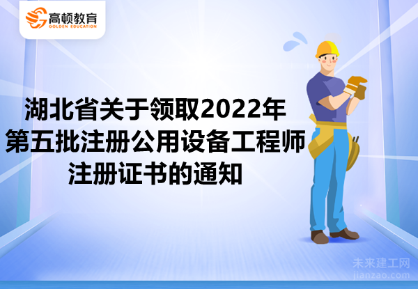 湖北省关于领取2022年第五批注册公用设备工程师注册证书的通知