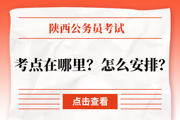 陕西公务员考试考点在哪里？怎么安排？