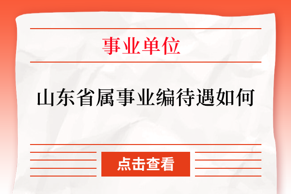 山东省属事业编待遇如何