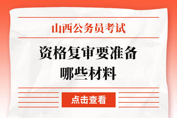 山西公务员考试资格复审要准备哪些材料