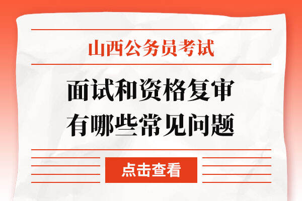 山西公务员考试面试和资格复审有哪些常见问题