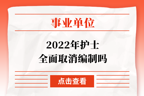 2022年护士全面取消编制吗