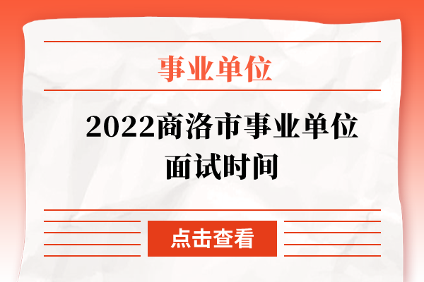 2022商洛市事业单位面试时间