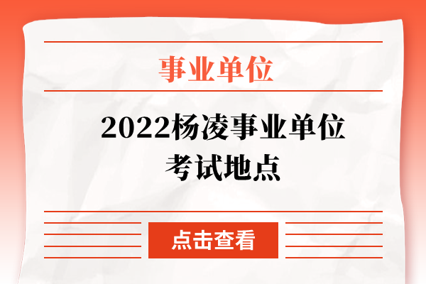 2022杨凌事业单位考试地点