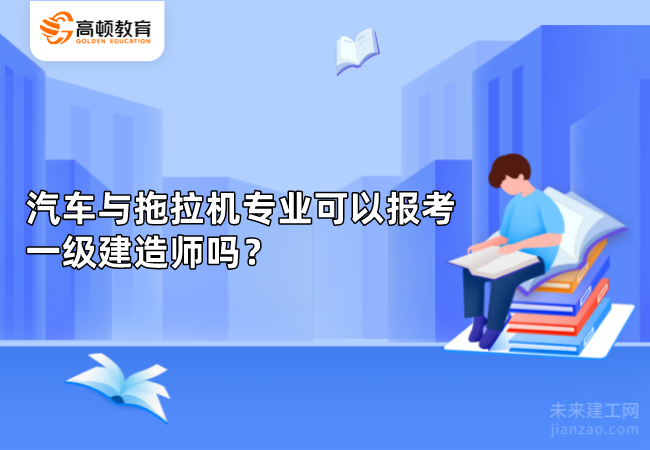 汽车与拖拉机专业可以报考一级建造师吗？