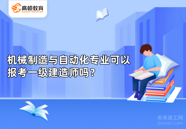 机械制造与自动化专业可以报考一级建造师吗？