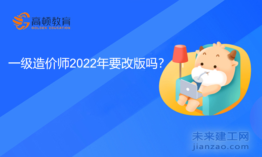 一级造价师2022年要改版吗？