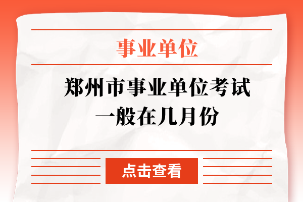 郑州市事业单位考试一般在几月份