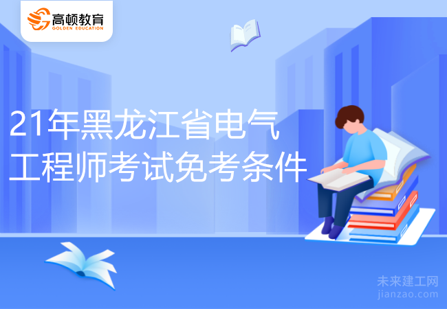 21年黑龙江省电气工程师考试免考条件