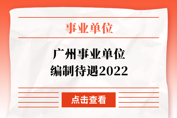 广州事业单位编制待遇2022