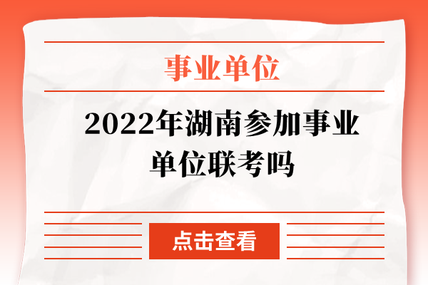 2022年湖南参加事业单位联考吗