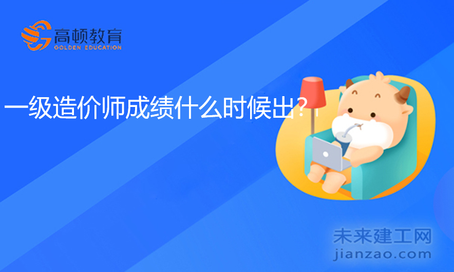 一级造价师成绩什么时候出？