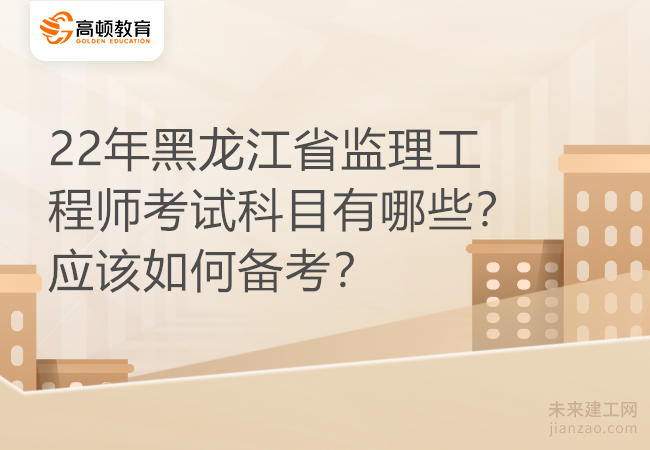 22年黑龙江省监理工程师考试科目有哪些？应该如何备考？