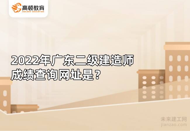 2022年广东二级建造师成绩查询网址是？