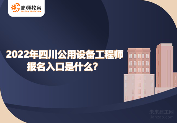 2022年四川公用设备工程师报名入口是什么？