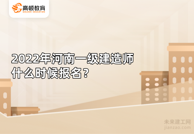 2022年河南一级建造师什么时候报名？