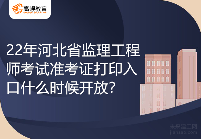 22年河北省监理工程师考试准考证打印入口什么时候开放？