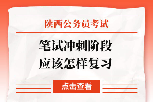 陕西公务员笔试冲刺阶段应该怎样复习？