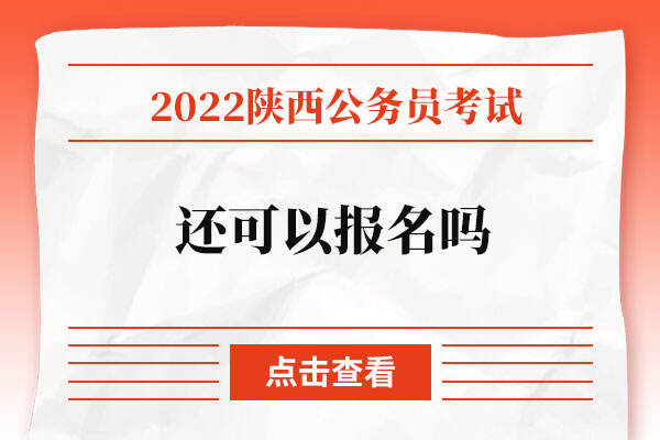 2022陕西公务员考试还可以报名吗？