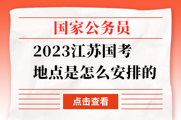 2023江苏国考地点是怎么安排的