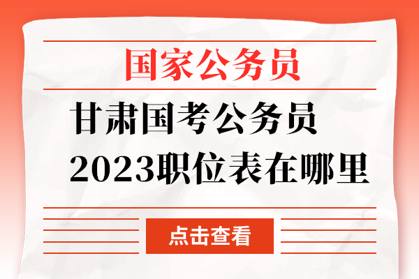 甘肃国考公务员2023职位表在哪里