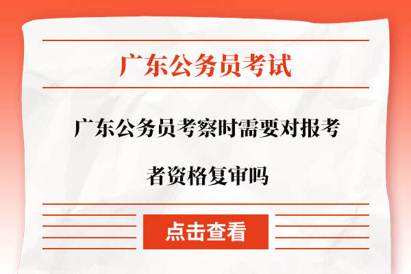 广东公务员考察时需要对报考者资格复审吗