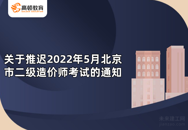 关于推迟2022年5月北京市二级造价师考试的通知