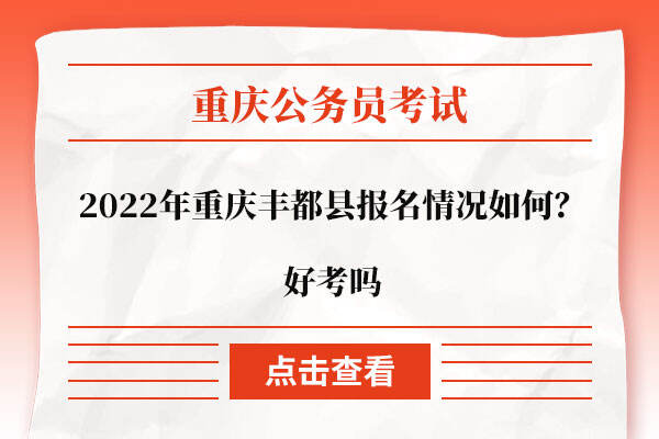 2022年重庆丰都县报名情况如何？好考吗