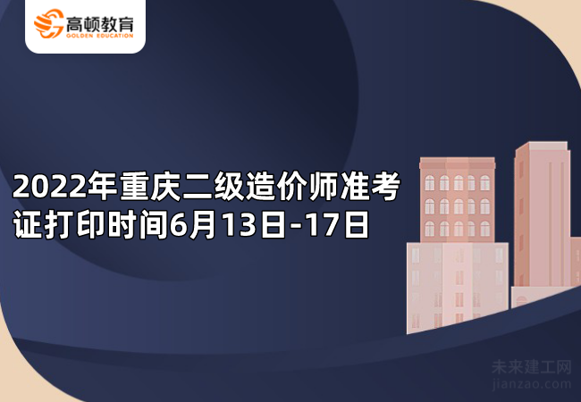 2022年重庆二级造价师准考证打印时间6月13日-17日
