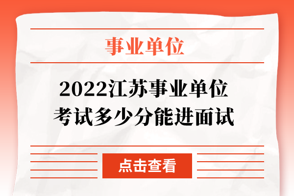 2022江苏事业单位考试多少分能进面试
