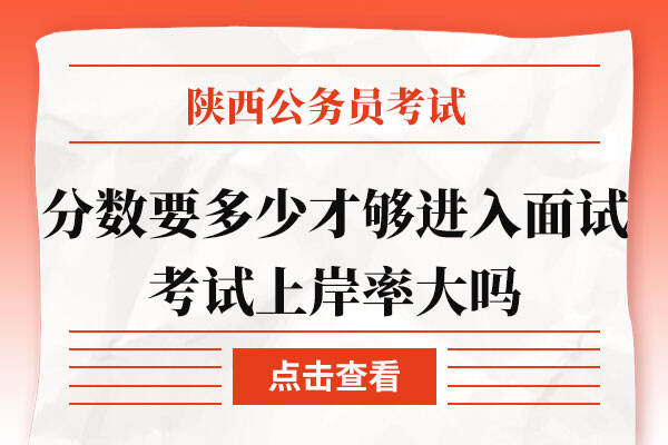 陕西省公务员考试分数要多少才够进入面试？考试上岸率大吗