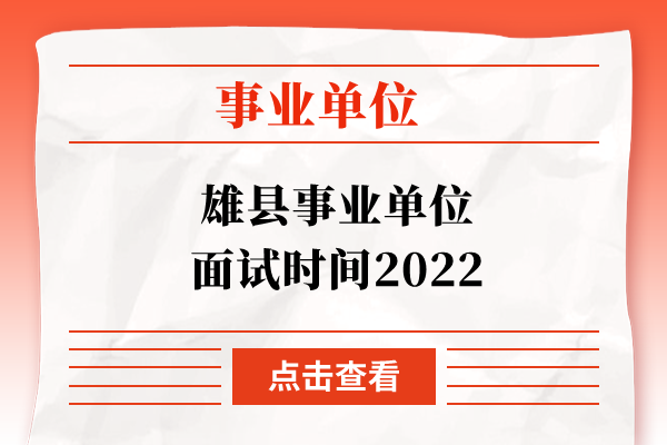 雄县事业单位面试时间2022