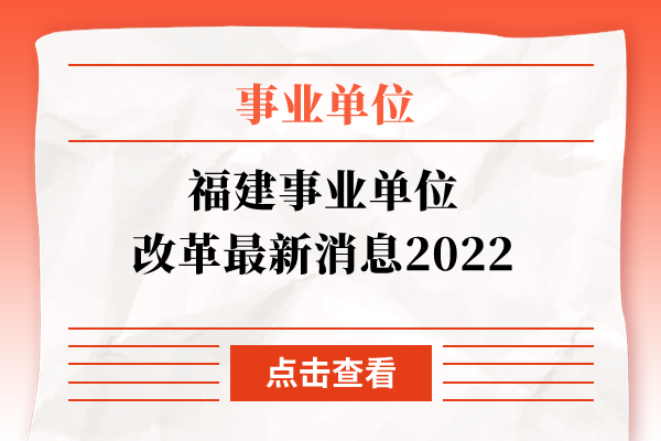 福建事业单位改革最新消息2022