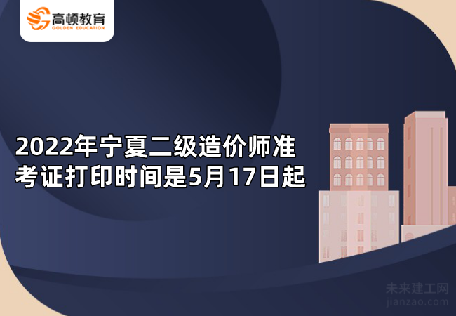 2022年宁夏二级造价师准考证打印时间是5月17日起