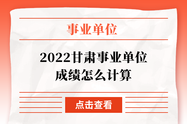 2022甘肃事业单位成绩怎么计算