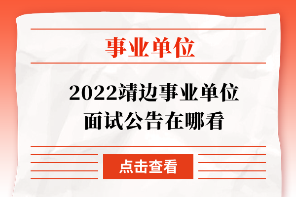 2022靖边事业单位面试公告在哪看
