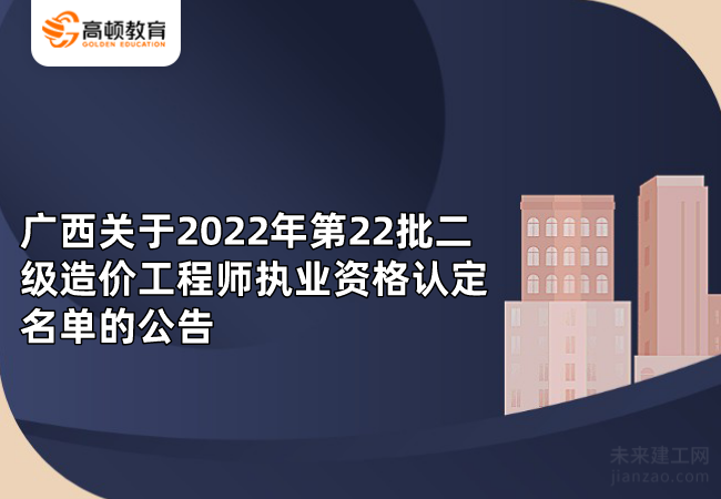 广西关于2022年第22批二级造价工程师执业资格认定名单的公告