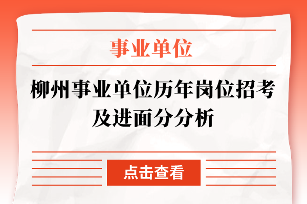 柳州事业单位历年岗位招考及进面分分析