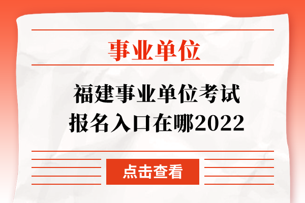 福建事业单位考试报名入口在哪2022