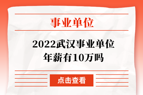 2022武汉事业单位年薪有10万吗