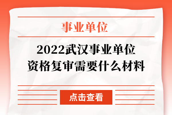 2022武汉事业单位资格复审需要什么材料