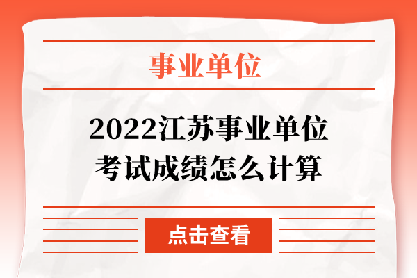 2022江苏事业单位考试成绩怎么计算