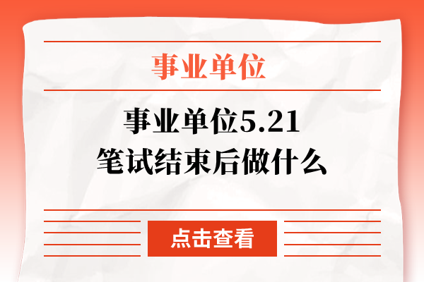 事业单位5.21笔试结束后做什么