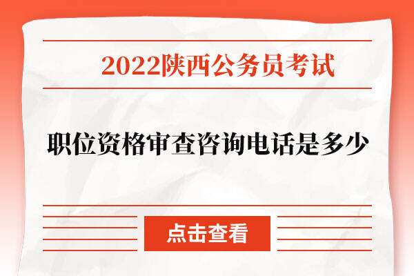陕西省2022年公务员职位资格审查咨询电话是多少？