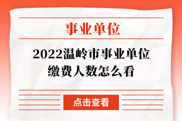 2022温岭市事业单位缴费人数怎么看