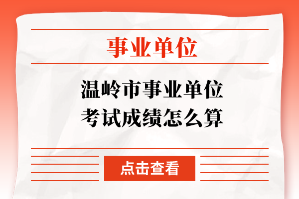 温岭市事业单位考试成绩怎么算