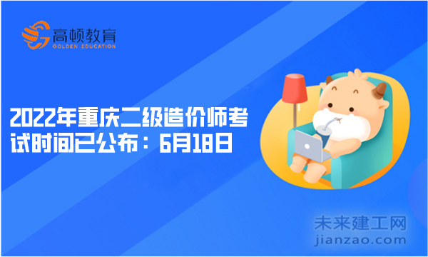 2022年重庆二级造价师考试时间已公布：6月18日