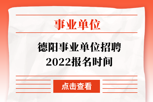 德阳事业单位招聘2022报名时间