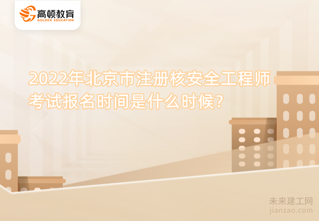 2022年北京市注册核安全工程师考试报名时间是什么时候？