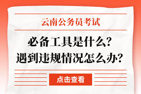 云南公务员考试必备工具是什么？遇到违规情况怎么办